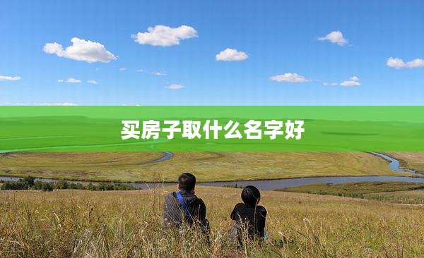 买房子取什么名字好