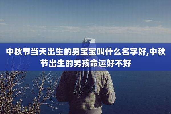 中秋节当天出生的男宝宝叫什么名字好,中秋节出生的男孩命运好不好