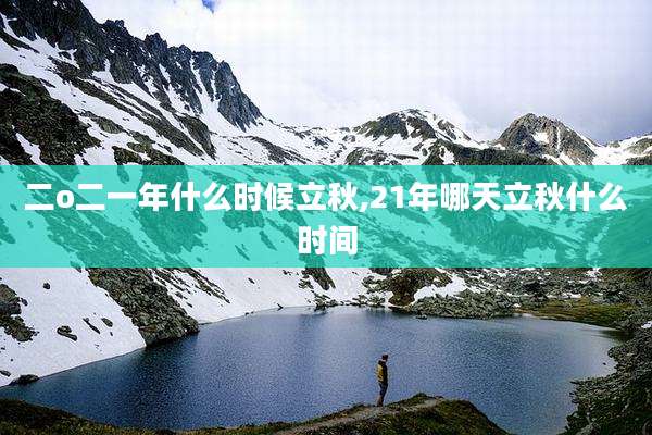 二o二一年什么时候立秋,21年哪天立秋什么时间