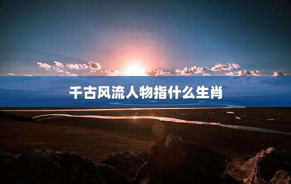 千古风流人物指什么生肖