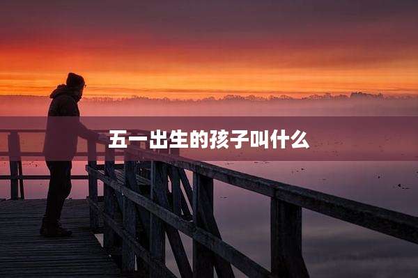 五一出生的孩子叫什么