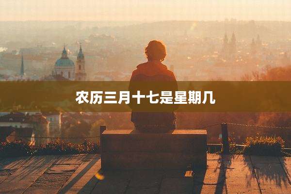 农历三月十七是星期几