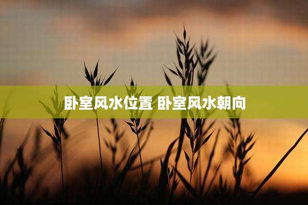卧室风水位置 卧室风水朝向