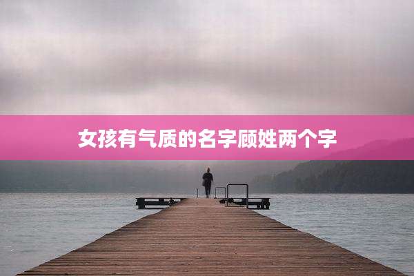 女孩有气质的名字顾姓两个字