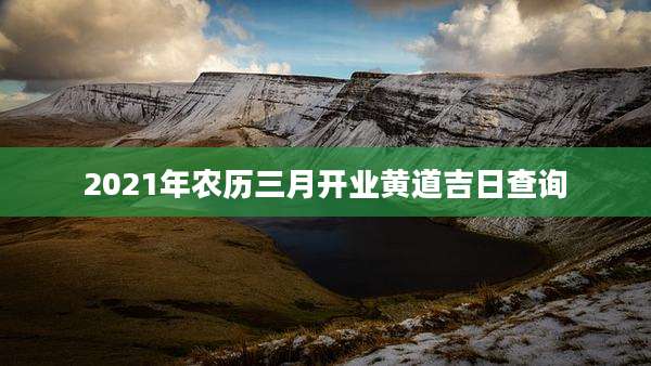 2021年农历三月开业黄道吉日查询