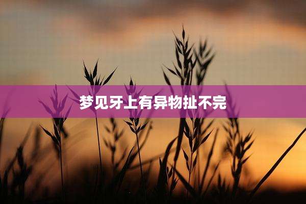 梦见牙上有异物扯不完