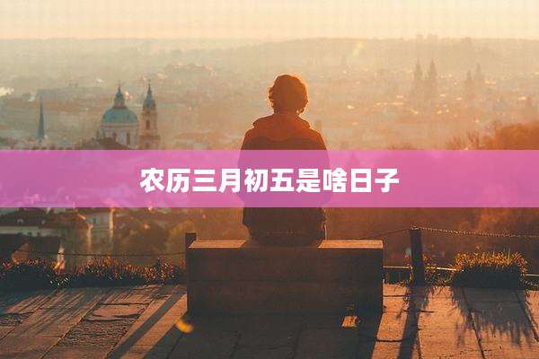 农历三月初五是啥日子