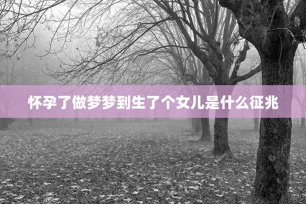 怀孕了做梦梦到生了个女儿是什么征兆