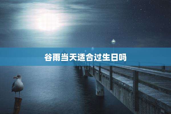 谷雨当天适合过生日吗