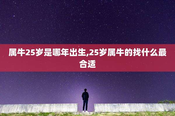 属牛25岁是哪年出生,25岁属牛的找什么最合适