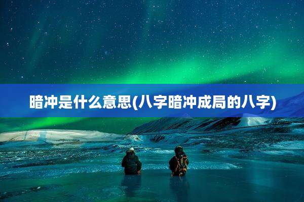 暗冲是什么意思(八字暗冲成局的八字)