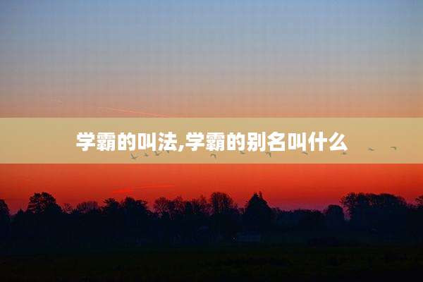 学霸的叫法,学霸的别名叫什么
