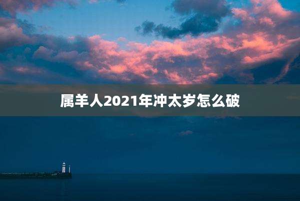属羊人2021年冲太岁怎么破