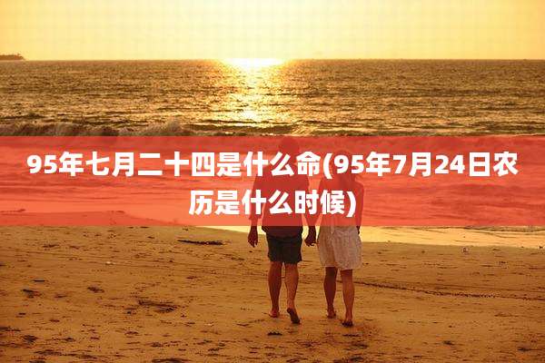 95年七月二十四是什么命(95年7月24日农历是什么时候)
