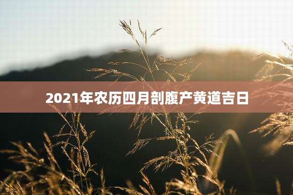 2021年农历四月剖腹产黄道吉日