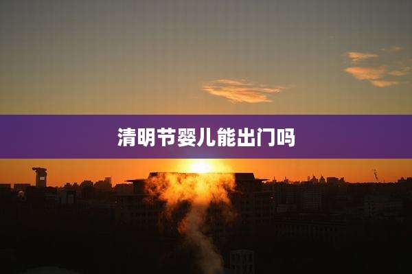 清明节婴儿能出门吗