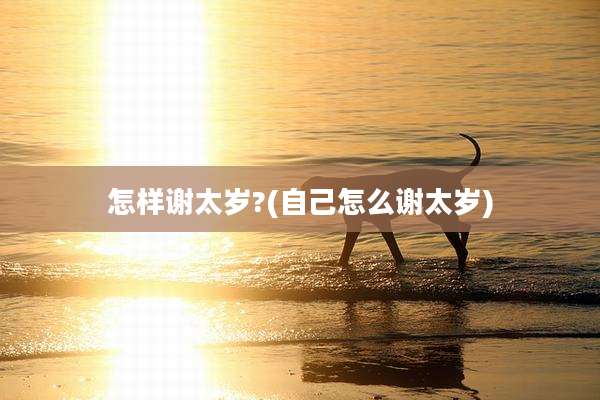 怎样谢太岁?(自己怎么谢太岁)