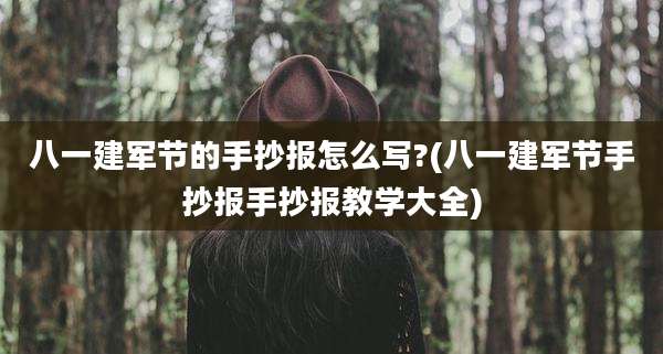 八一建军节的手抄报怎么写?(八一建军节手抄报手抄报教学大全)