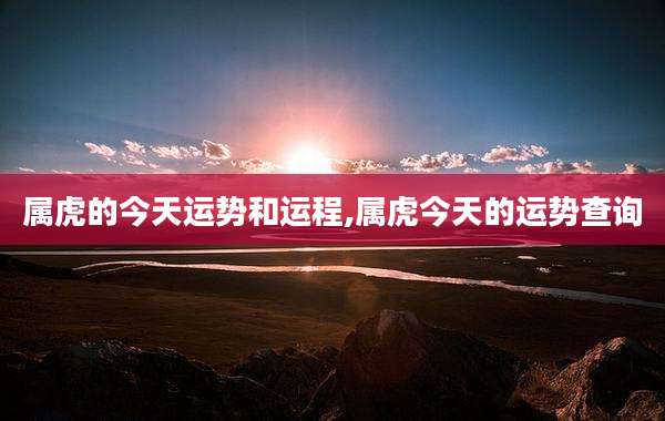 属虎的今天运势和运程,属虎今天的运势查询