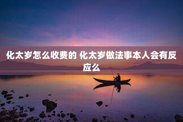 化太岁怎么收费的 化太岁做法事本人会有反应么
