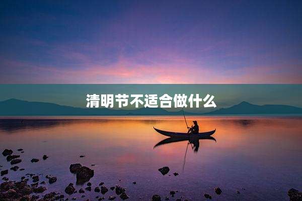 清明节不适合做什么