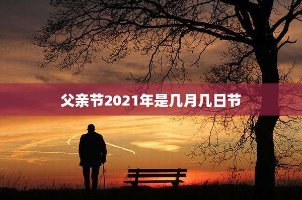 父亲节2021年是几月几日节