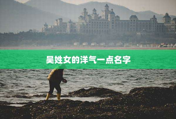 吴姓女的洋气一点名字
