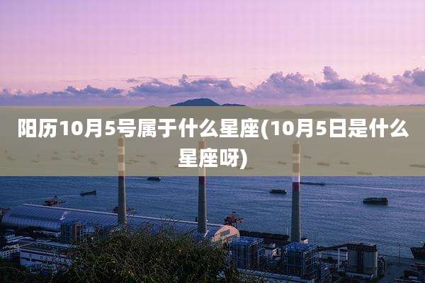 阳历10月5号属于什么星座(10月5日是什么星座呀)
