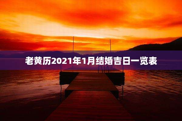 老黄历2021年1月结婚吉日一览表