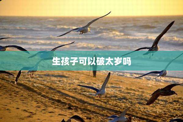 生孩子可以破太岁吗