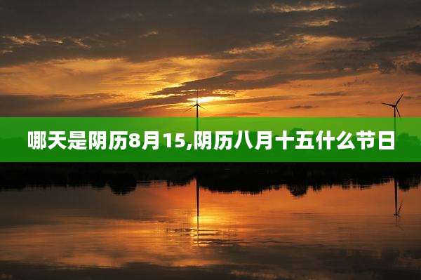 哪天是阴历8月15,阴历八月十五什么节日
