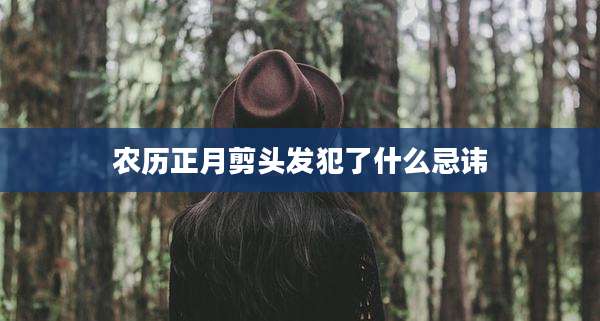 农历正月剪头发犯了什么忌讳