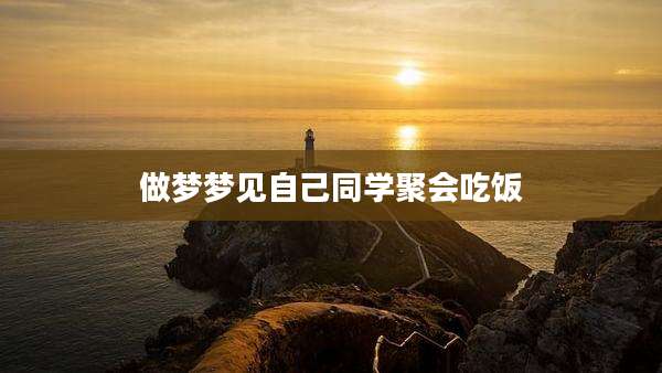 做梦梦见自己同学聚会吃饭