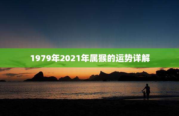1979年2021年属猴的运势详解