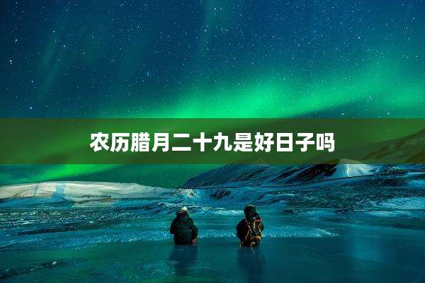 农历腊月二十九是好日子吗