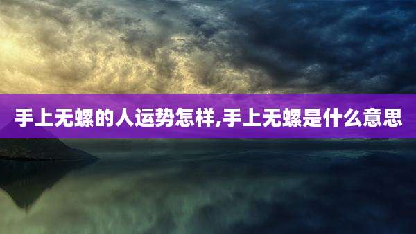 手上无螺的人运势怎样,手上无螺是什么意思