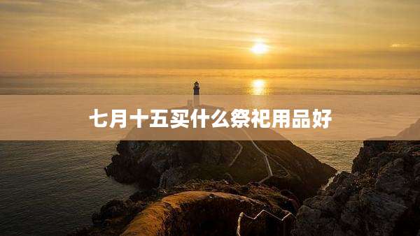 七月十五买什么祭祀用品好