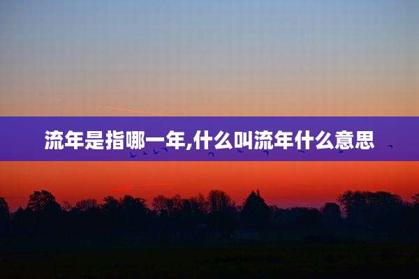 流年是指哪一年,什么叫流年什么意思