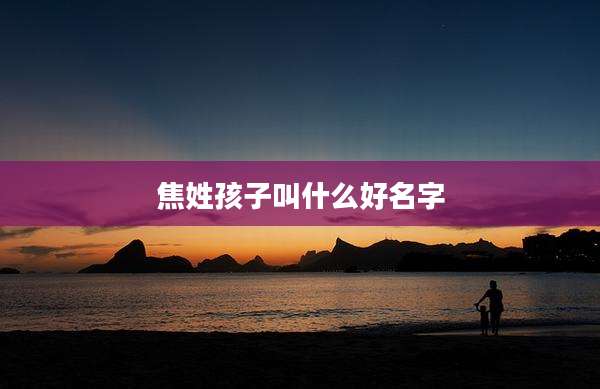 焦姓孩子叫什么好名字