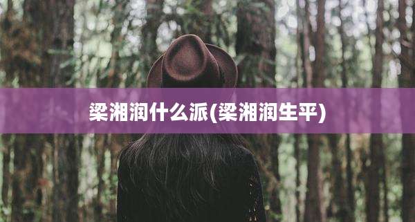 梁湘润什么派(梁湘润生平)