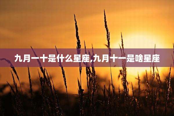 九月一十是什么星座,九月十一是啥星座