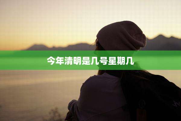 今年清明是几号星期几
