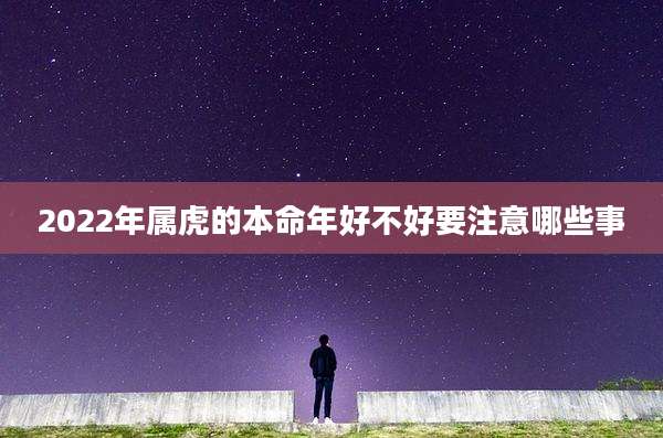 2022年属虎的本命年好不好要注意哪些事