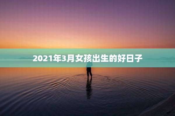 2021年3月女孩出生的好日子