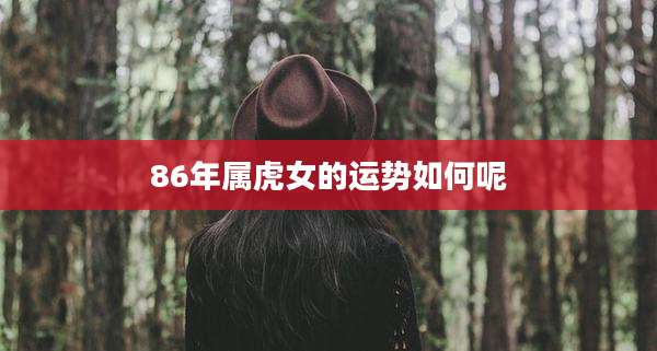 86年属虎女的运势如何呢