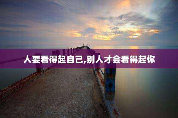 人要看得起自己,别人才会看得起你