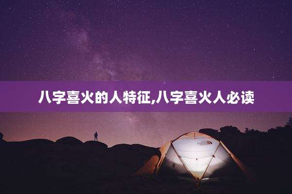 八字喜火的人特征,八字喜火人必读