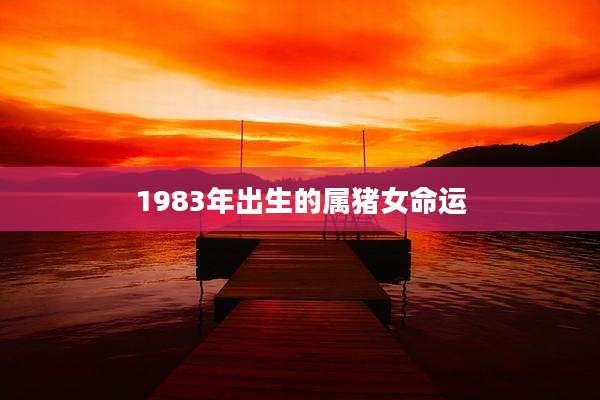 1983年出生的属猪女命运