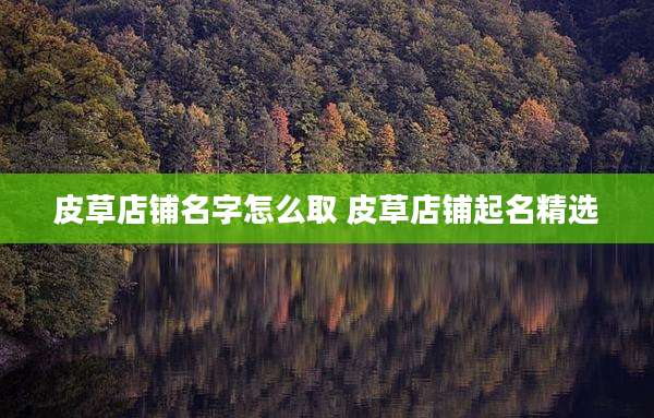 皮草店铺名字怎么取 皮草店铺起名精选