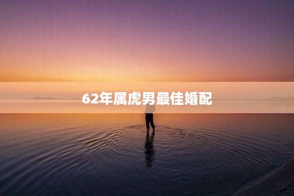 62年属虎男最佳婚配